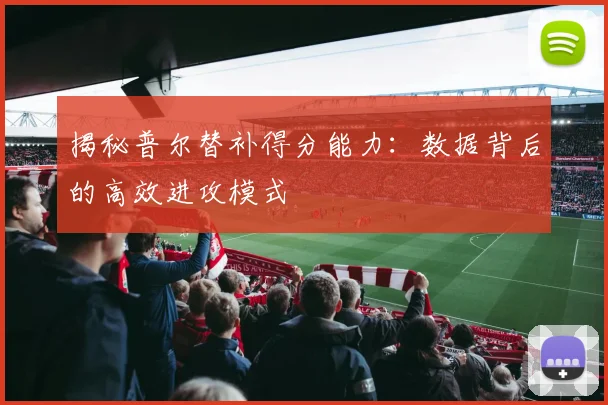 揭秘普尔替补得分能力：数据背后的高效进攻模式