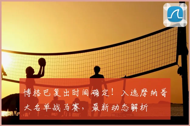 博格巴复出时间确定！入选摩纳哥大名单战马赛，最新动态解析