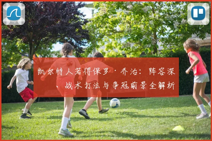凯尔特人若得保罗·乔治：阵容深度、战术打法与争冠前景全解析