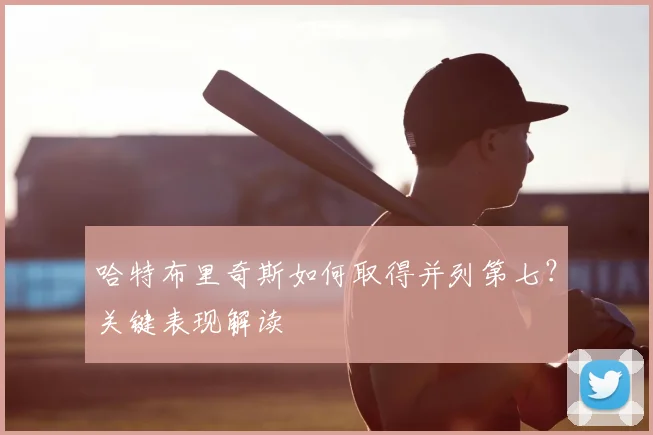 哈特布里奇斯如何取得并列第七？关键表现解读