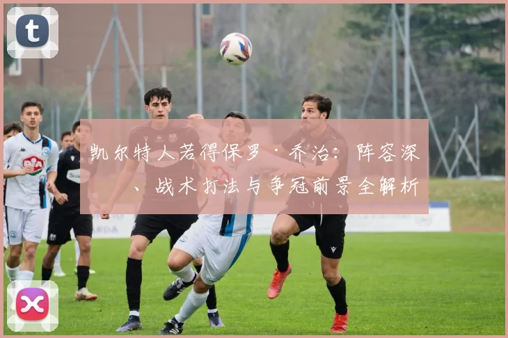 凯尔特人若得保罗·乔治：阵容深度、战术打法与争冠前景全解析