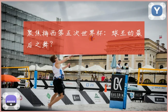 聚焦梅西第五次世界杯：球王的最后之舞？