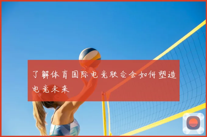 了解体育国际电竞联合会如何塑造电竞未来