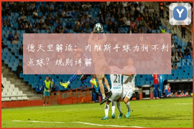 德天空解读：内维斯手球为何不判点球？规则详解