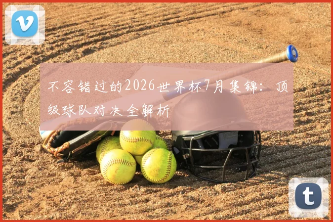 不容错过的2026世界杯7月集锦：顶级球队对决全解析