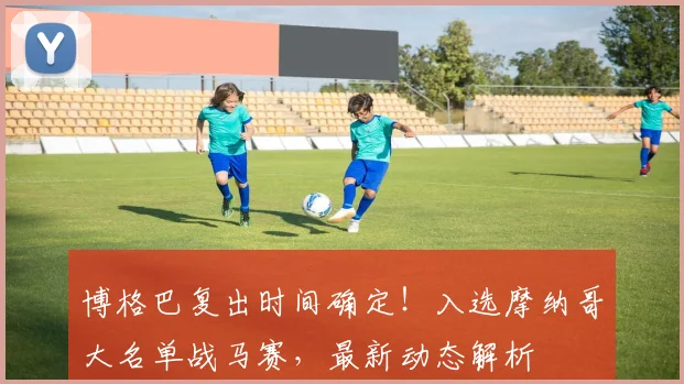 博格巴复出时间确定！入选摩纳哥大名单战马赛，最新动态解析
