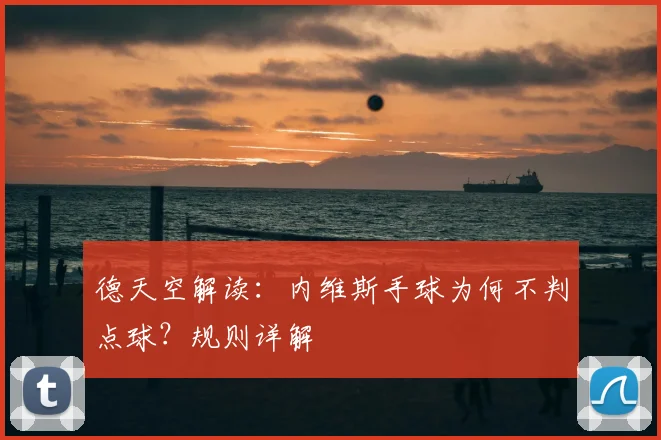 德天空解读：内维斯手球为何不判点球？规则详解