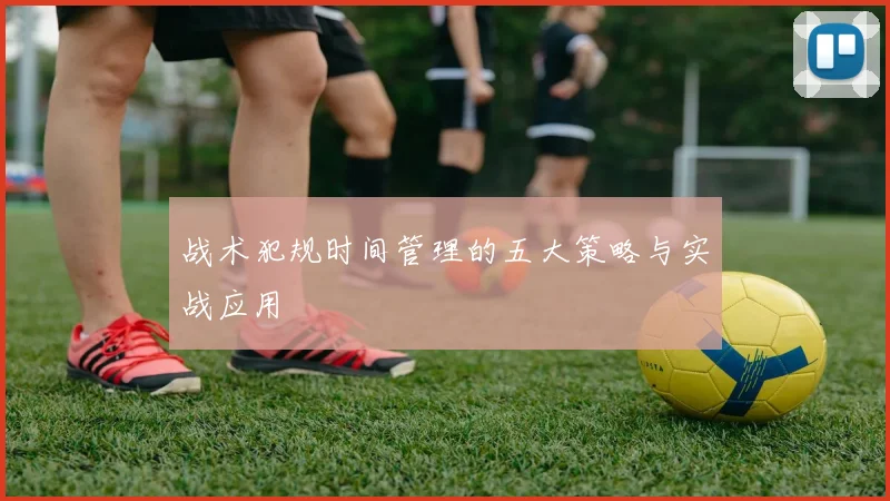 战术犯规时间管理的五大策略与实战应用