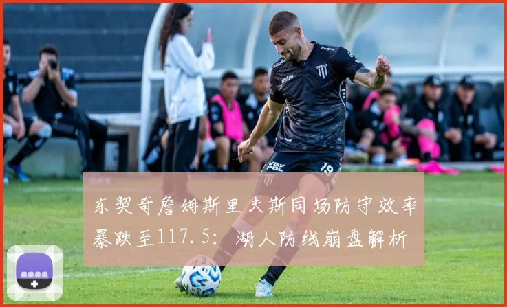 东契奇詹姆斯里夫斯同场防守效率暴跌至117.5：湖人防线崩盘解析