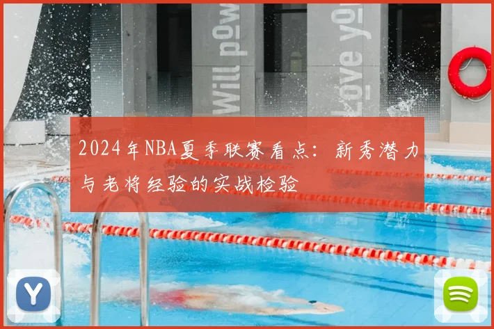 2024年NBA夏季联赛看点:新秀潜力与老将经验的实战检验