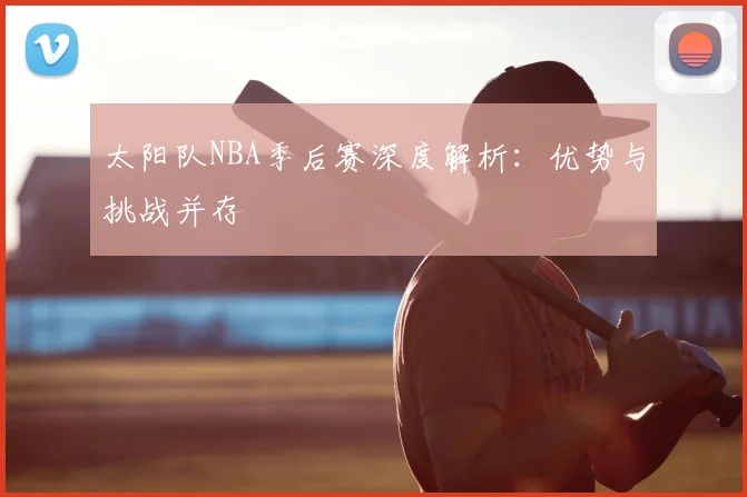 太阳队NBA季后赛深度解析:优势与挑战并存