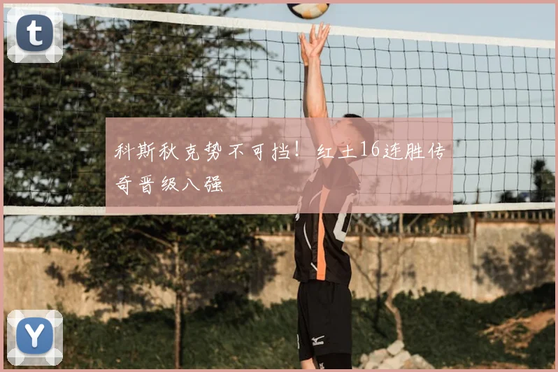 科斯秋克势不可挡!红土16连胜传奇晋级八强
