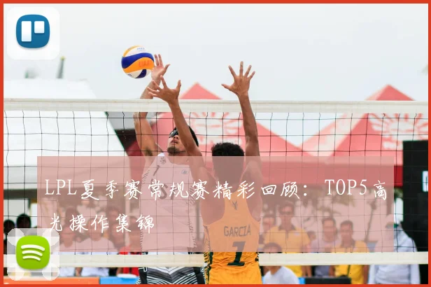 LPL夏季赛常规赛精彩回顾:TOP5高光操作集锦