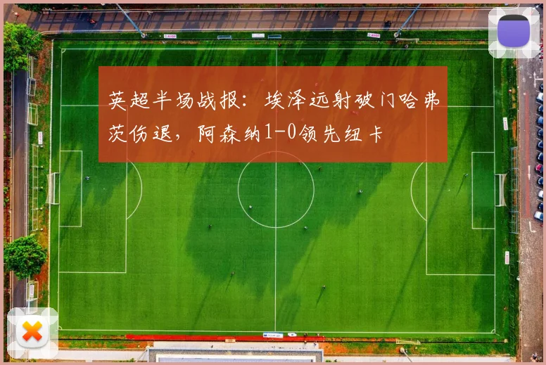 英超半场战报:埃泽远射破门哈弗茨伤退,阿森纳1-0领先纽卡