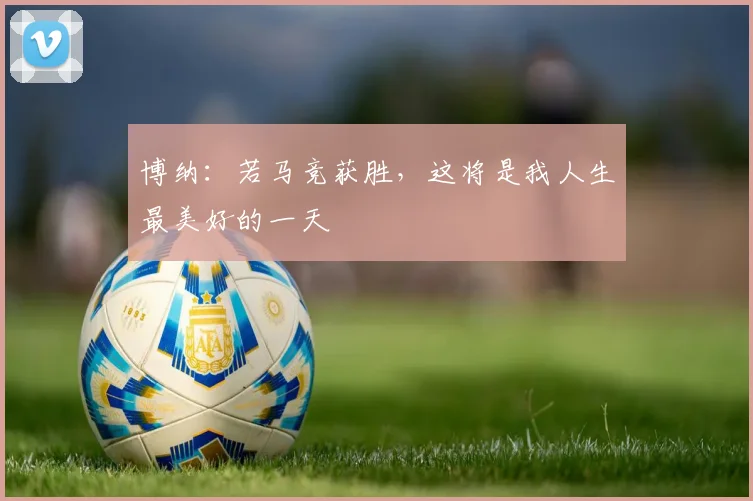 博纳：若马竞获胜，这将是我人生最美好的一天