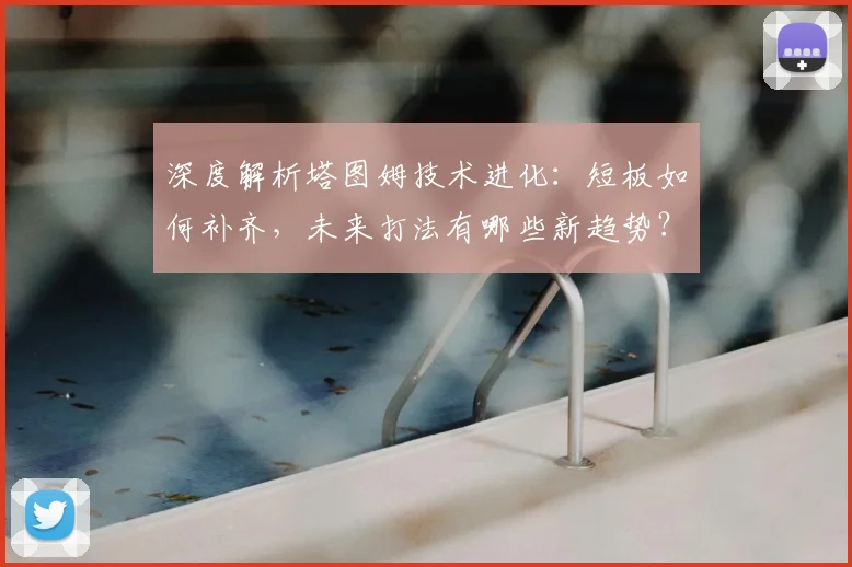 深度解析塔图姆技术进化：短板如何补齐，未来打法有哪些新趋势？