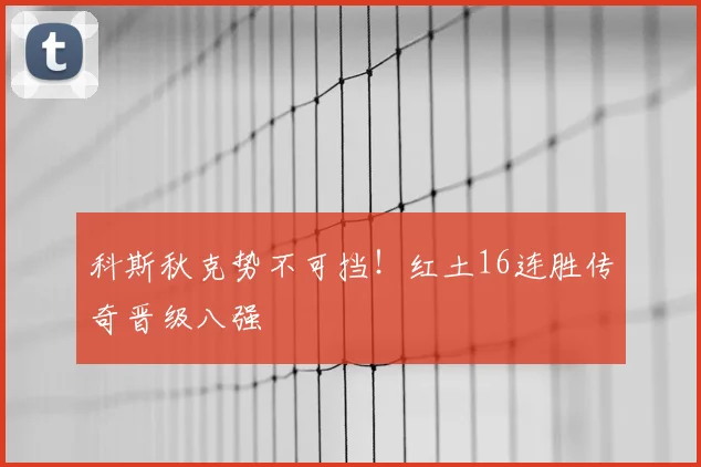 科斯秋克势不可挡！红土16连胜传奇晋级八强