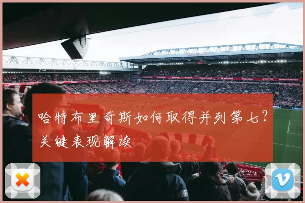 哈特布里奇斯如何取得并列第七?关键表现解读